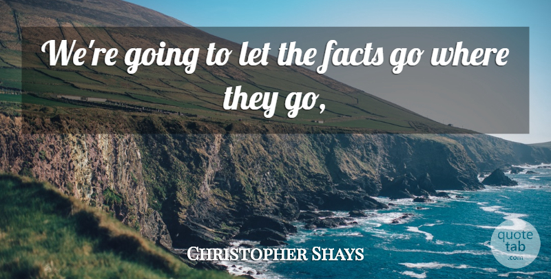 Christopher Shays Quote About Facts: Were Going To Let The...