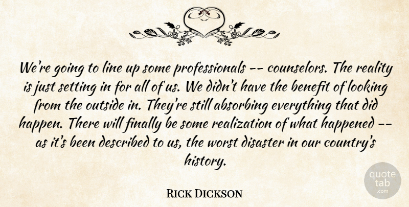Rick Dickson Quote About Benefit, Disaster, Finally, Happened, Line: Were Going To Line Up...