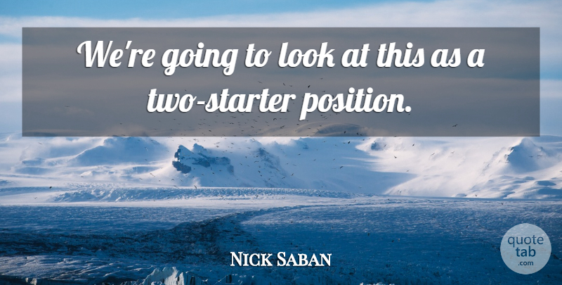 Nick Saban Quote About undefined: Were Going To Look At...