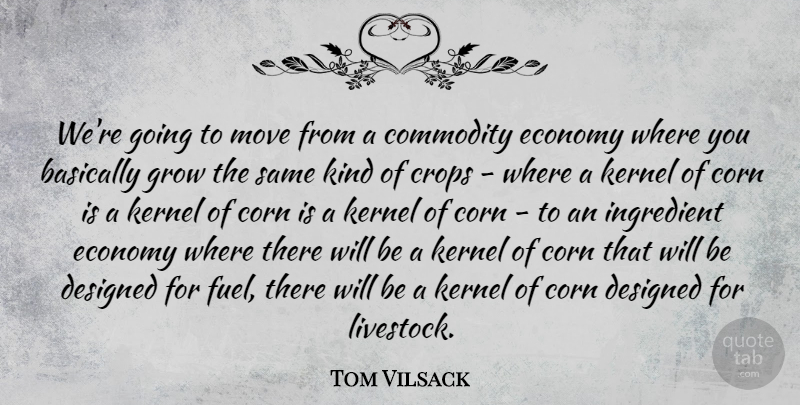 Tom Vilsack Quote About Basically, Commodity, Corn, Crops, Designed: Were Going To Move From...
