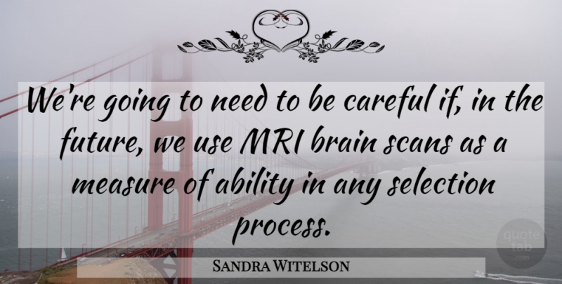 Sandra Witelson Quote About Ability, Brain, Careful, Measure, Selection: Were Going To Need To...