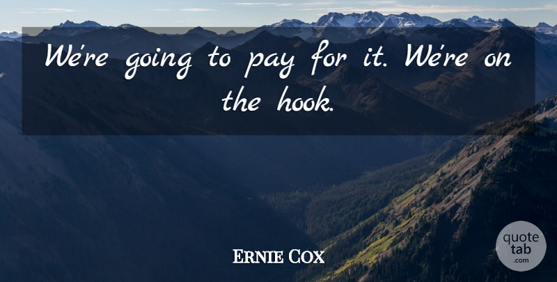 Ernie Cox Quote About Pay: Were Going To Pay For...