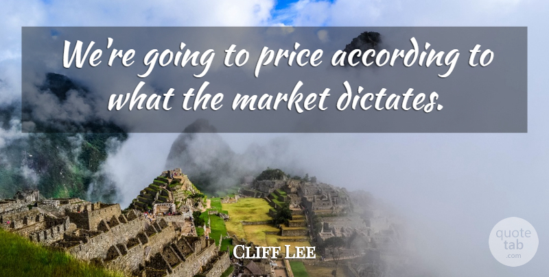Cliff Lee Quote About According, Market, Price: Were Going To Price According...