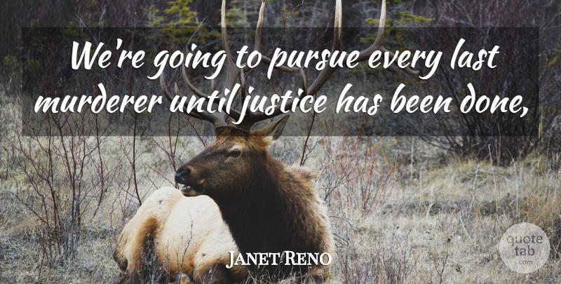 Janet Reno Quote About Justice, Last, Pursue, Until: Were Going To Pursue Every...