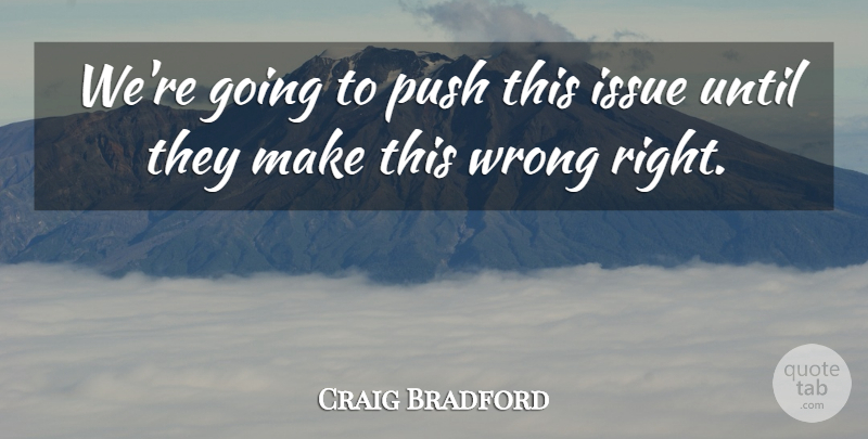 Craig Bradford Quote About Issue, Push, Until, Wrong: Were Going To Push This...