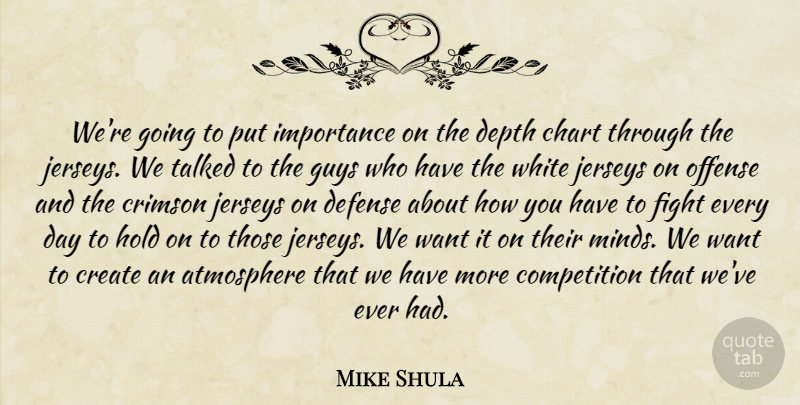 Mike Shula Quote About Atmosphere, Chart, Competition, Create, Crimson: Were Going To Put Importance...