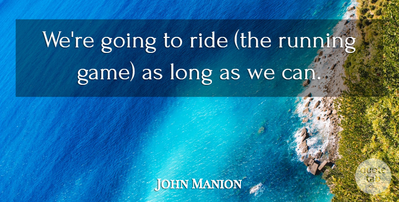 John Manion Quote About Ride, Running: Were Going To Ride The...