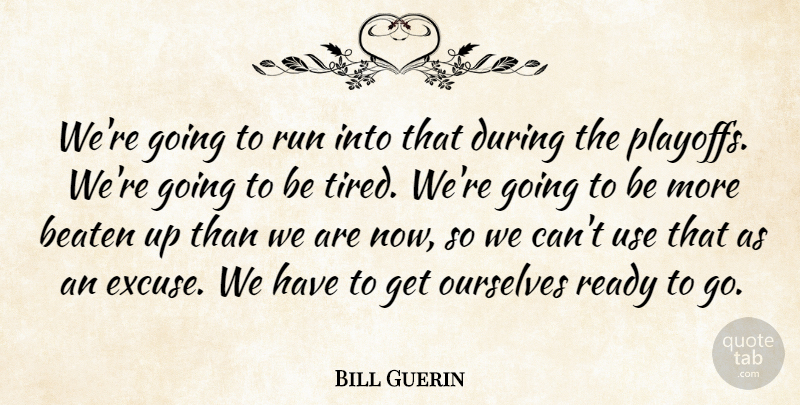 Bill Guerin Quote About Beaten, Ourselves, Ready, Run: Were Going To Run Into...