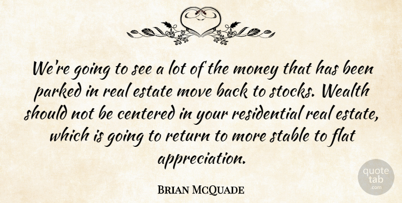Brian McQuade Quote About Centered, Estate, Flat, Money, Move: Were Going To See A...