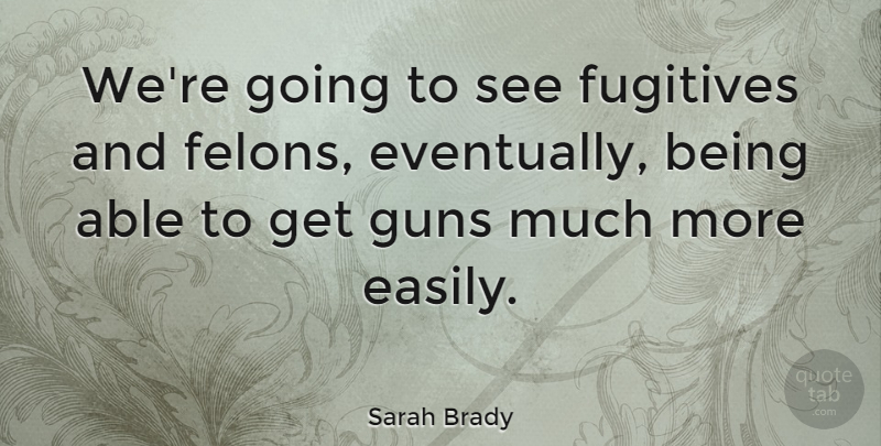 Sarah Brady Quote About American Activist, Guns: Were Going To See Fugitives...