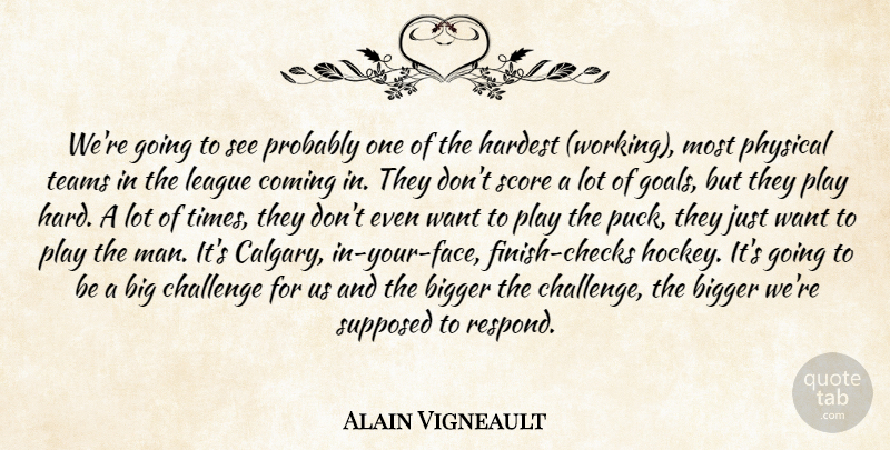 Alain Vigneault Quote About Bigger, Challenge, Coming, Hardest, League: Were Going To See Probably...