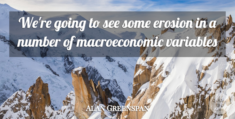 Alan Greenspan Quote About Erosion, Number, Variables: Were Going To See Some...
