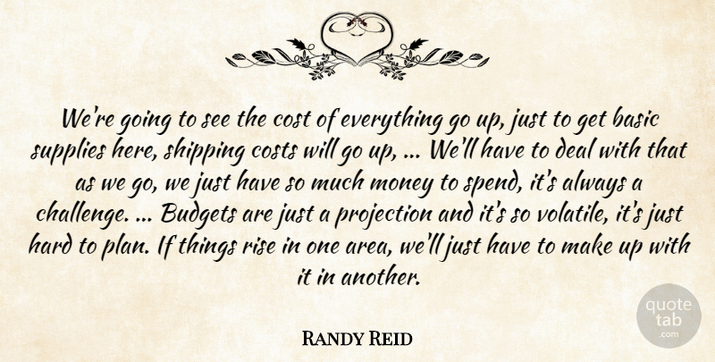 Randy Reid Quote About Basic, Budgets, Cost, Costs, Deal: Were Going To See The...