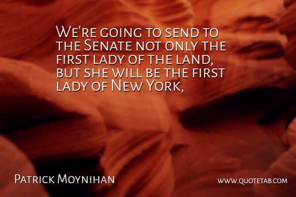 Patrick Moynihan Quote About Lady, Land, Senate, Send: Were Going To Send To...