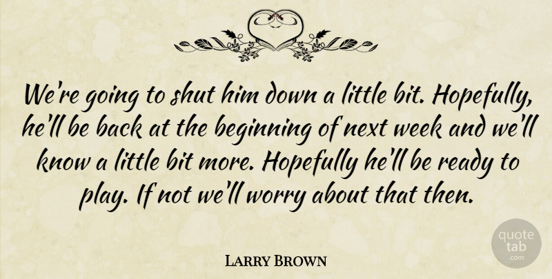 Larry Brown Quote About Beginning, Bit, Hopefully, Next, Ready: Were Going To Shut Him...
