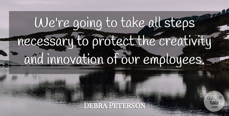 Debra Peterson Quote About Creativity, Innovation, Necessary, Protect, Steps: Were Going To Take All...