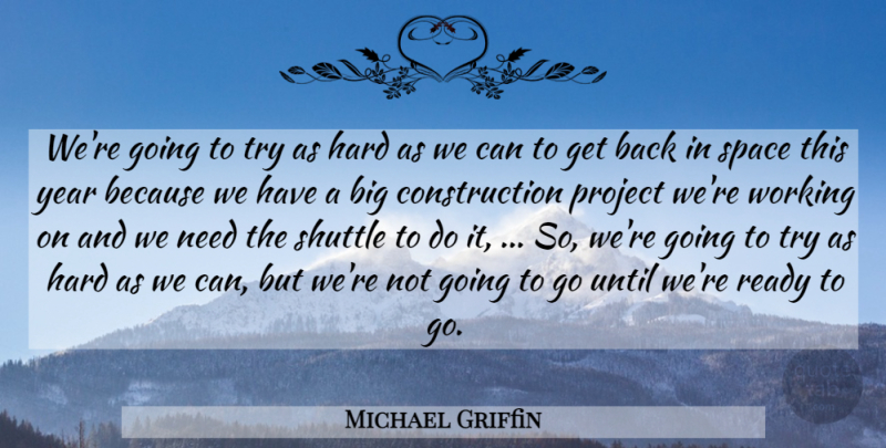 Michael Griffin Quote About Hard, Project, Ready, Shuttle, Space: Were Going To Try As...
