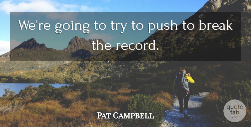 Pat Campbell Quote About Break, Push: Were Going To Try To...