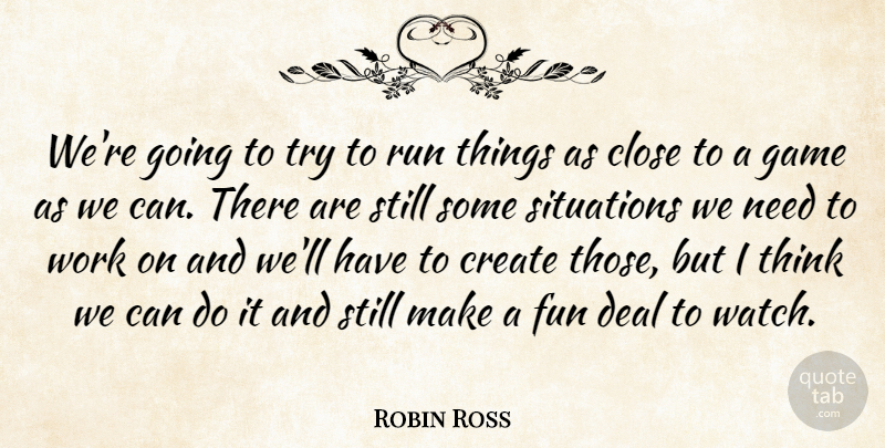 Robin Ross Quote About Close, Create, Deal, Fun, Game: Were Going To Try To...