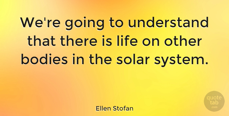 Ellen Stofan Quote About Bodies, Life: Were Going To Understand That...