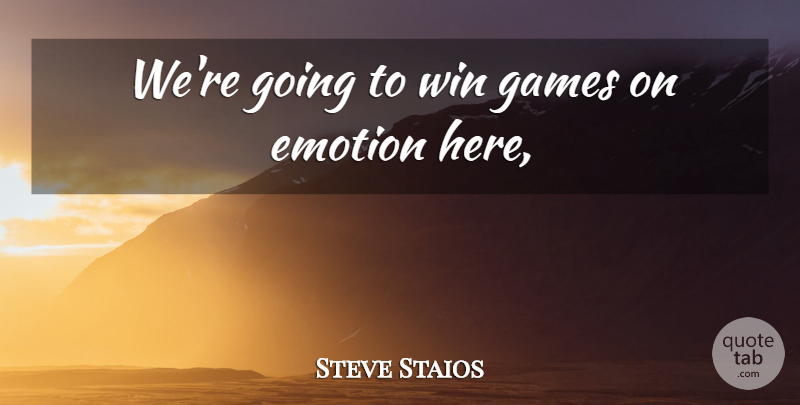 Steve Staios Quote About Emotion, Emotions, Games, Win: Were Going To Win Games...