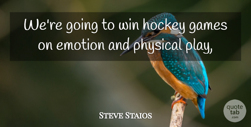 Steve Staios Quote About Emotion, Emotions, Games, Hockey, Physical: Were Going To Win Hockey...
