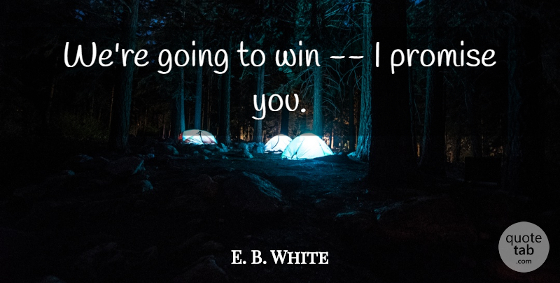 E. B. White Quote About Promise, Win: Were Going To Win I...