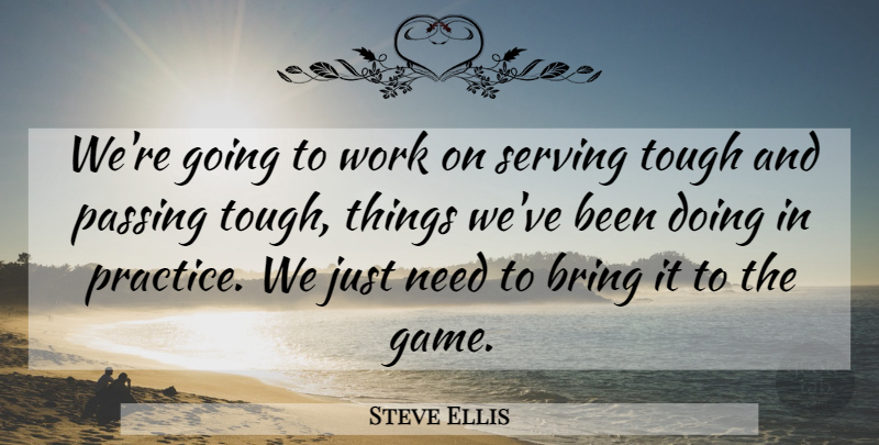 Steve Ellis Quote About Bring, Passing, Serving, Tough, Work: Were Going To Work On...