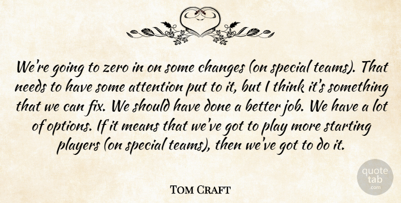 Tom Craft Quote About Attention, Changes, Means, Needs, Players: Were Going To Zero In...