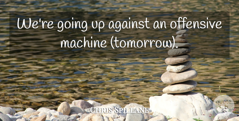 Chris Spillane Quote About Against, Machine, Offensive: Were Going Up Against An...