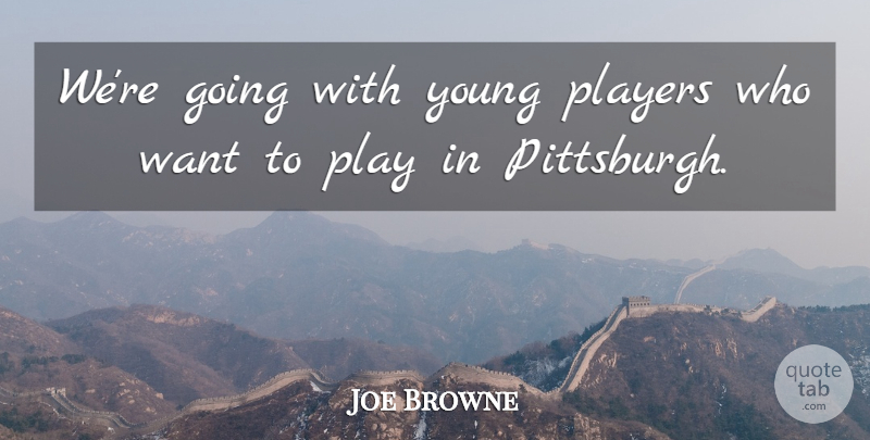 Joe Browne Quote About Players: Were Going With Young Players...