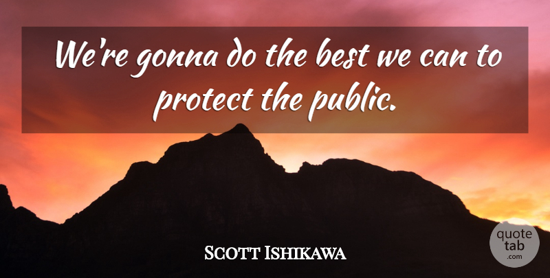 Scott Ishikawa Quote About Best, Gonna, Protect: Were Gonna Do The Best...