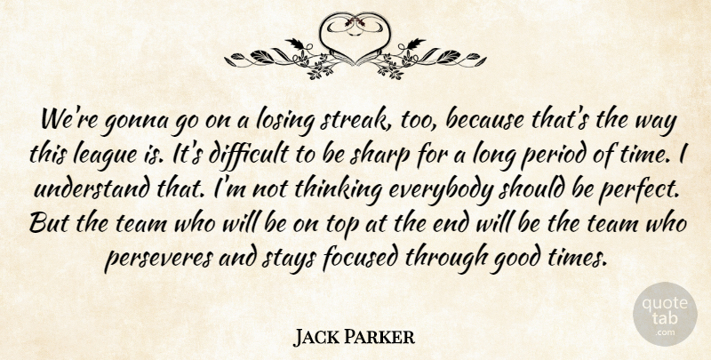 Jack Parker Quote About Difficult, Everybody, Focused, Gonna, Good: Were Gonna Go On A...