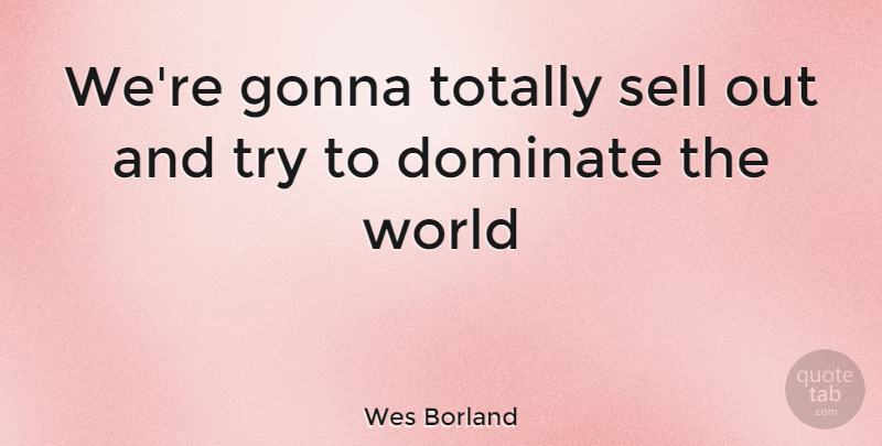 Wes Borland Quote About Trying, World, Sells: Were Gonna Totally Sell Out...