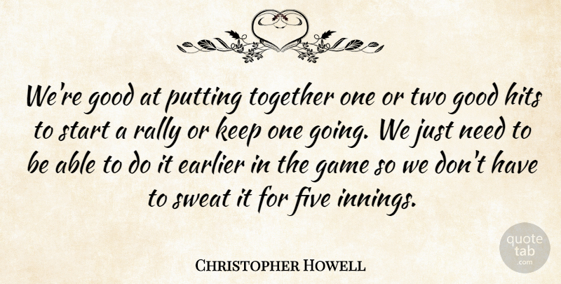 Christopher Howell Quote About Earlier, Five, Game, Good, Hits: Were Good At Putting Together...