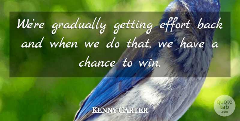 Kenny Carter Quote About Chance, Effort, Gradually: Were Gradually Getting Effort Back...