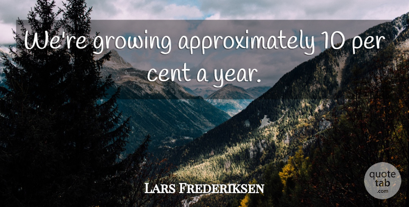 Lars Frederiksen Quote About Cent, Growing, Per: Were Growing Approximately 10 Per...