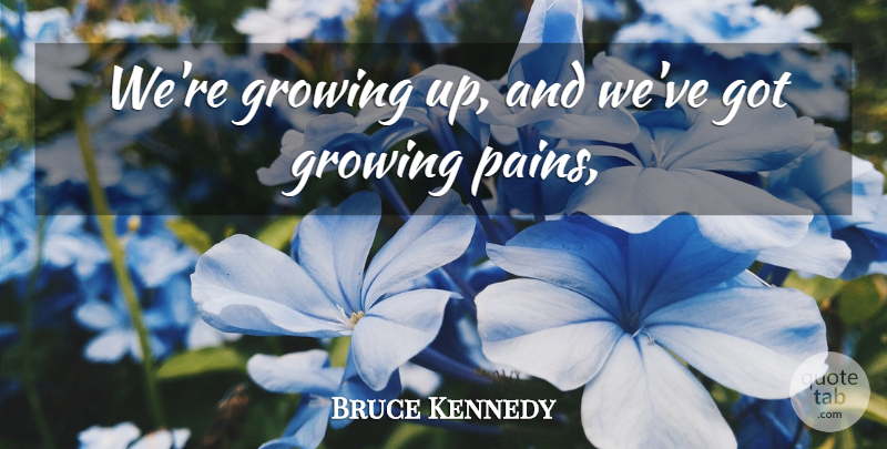 Bruce Kennedy Quote About Growing: Were Growing Up And Weve...