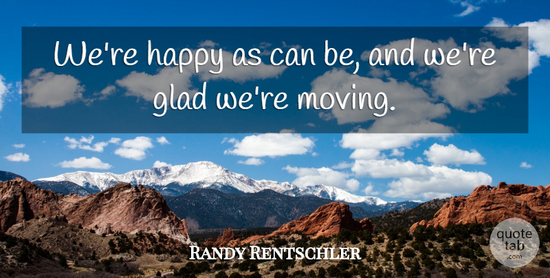 Randy Rentschler Quote About Glad, Happy: Were Happy As Can Be...