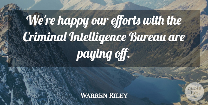 Warren Riley Quote About Bureau, Criminal, Efforts, Happy, Intelligence: Were Happy Our Efforts With...