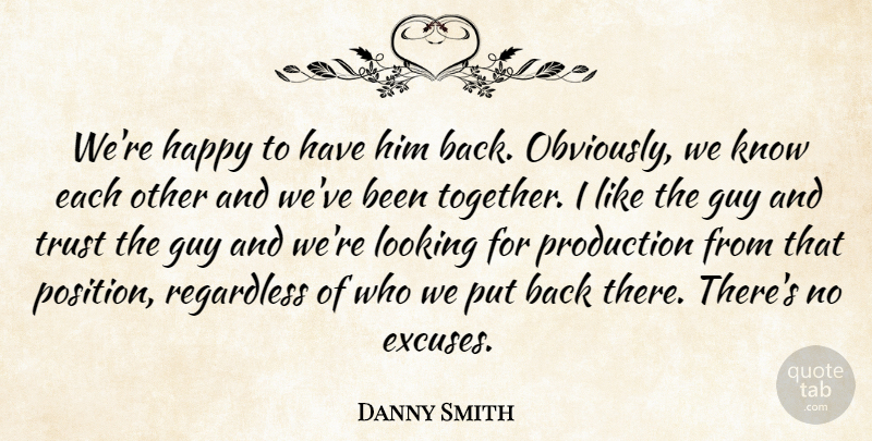 Danny Smith Quote About Guy, Happy, Looking, Production, Regardless: Were Happy To Have Him...