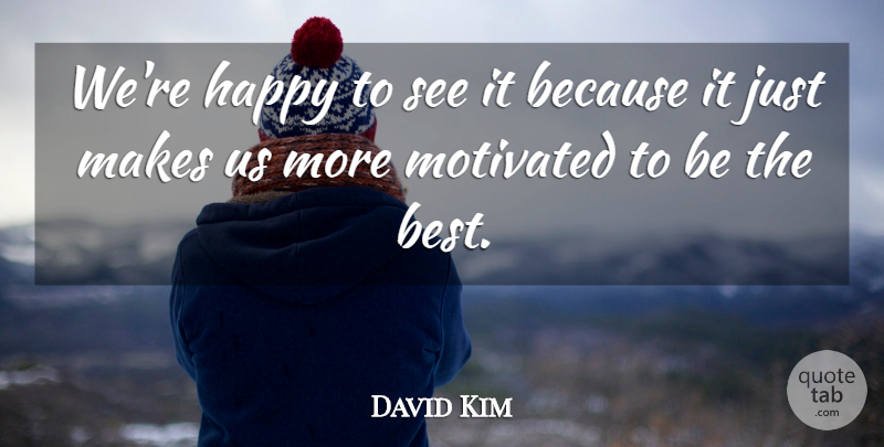 David Kim Quote About Happy, Motivated: Were Happy To See It...