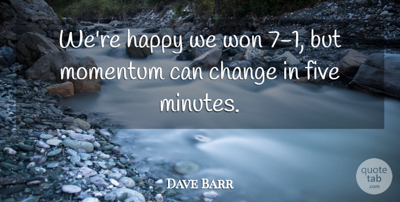 Dave Barr Quote About Change, Five, Happy, Momentum, Won: Were Happy We Won 7...