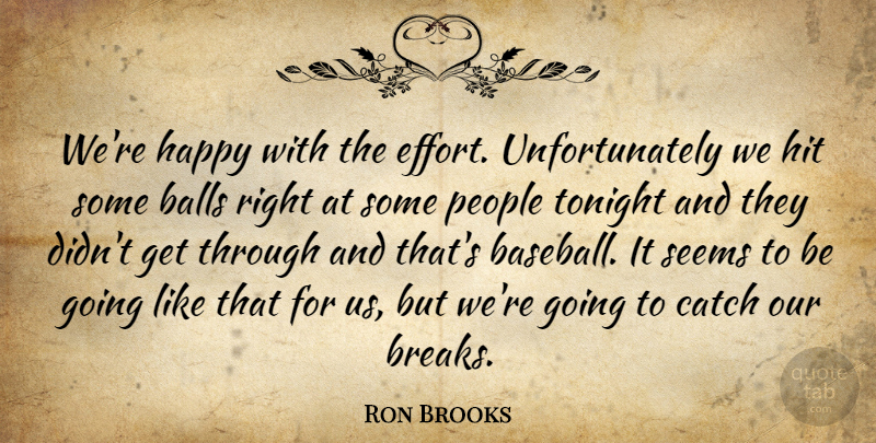 Ron Brooks Quote About Balls, Catch, Happy, Hit, People: Were Happy With The Effort...