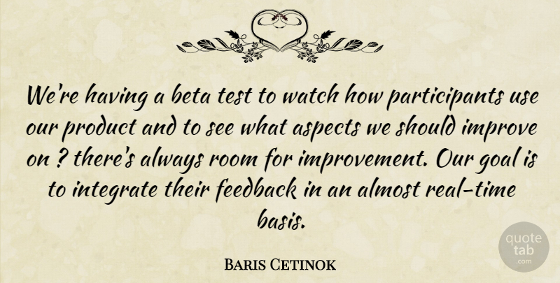 Baris Cetinok Quote About Almost, Aspects, Feedback, Goal, Improve: Were Having A Beta Test...
