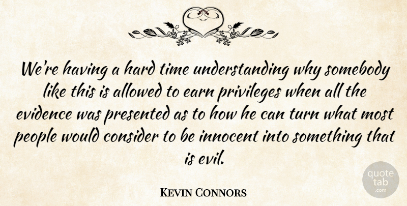 Kevin Connors Quote About Allowed, Consider, Earn, Evidence, Hard: Were Having A Hard Time...