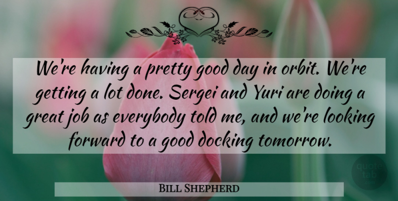 Bill Shepherd Quote About Everybody, Forward, Good, Great, Job: Were Having A Pretty Good...