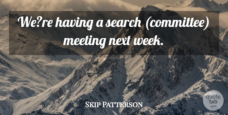 Skip Patterson Quote About Meeting, Next, Search: Were Having A Search Committee...