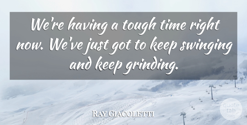 Ray Giacoletti Quote About Swinging, Time, Tough: Were Having A Tough Time...