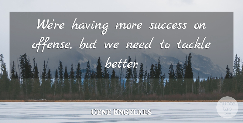 Gene Engelkes Quote About Success, Tackle: Were Having More Success On...